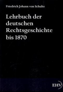 Lehrbuch der deutschen Rechtsgeschichte bis 1870 - Schulte, Johann Friedrich von