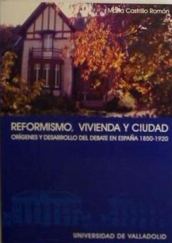 Reformismo, vivienda y ciudad : orígenes y desarrollo del debate en España (1850-1920) - Castrillo Romón, María A.