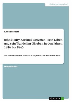 John Henry Kardinal Newman - Sein Leben und sein Wandel im Glauben in den Jahren 1816 bis 1845 - Biernath, Anne