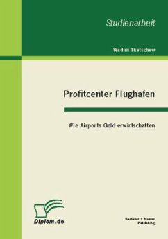 Profitcenter Flughafen: Wie Airports Geld erwirtschaften - Tkatschew, Wadim