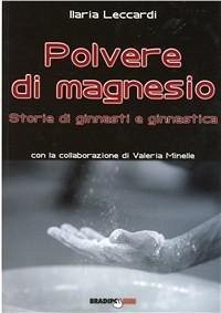 Polvere di magnesio. Storie di ginnasti e ginnastica - Leccardi, Ilaria