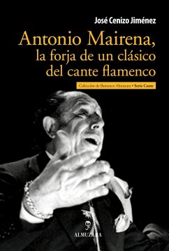 Antonio Mairena, la forja de un clásico del cante flamenco - Cenizo Jiménez, José