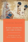 When Sparrows Became Hawks: The Making of the Sikh Warrior Tradition, 1699-1799