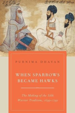 When Sparrows Became Hawks: The Making of the Sikh Warrior Tradition, 1699-1799 - Dhavan, Purnima