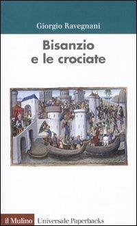 Bisanzio e le crociate - Ravegnani, Giorgio