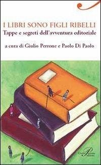 Cover I libri sono figli ribelli. Tappe e segreti dell'avventura editoriale