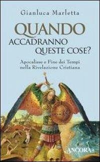 Quando accadranno queste cose? Apocalisse e fine dei tempi nella rivelazione cristiana - Marletta, Gianluca