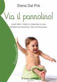 Via il pannolino! Come dare l'addio al pannolino in una prospettiva educativa, etica ed ecologica Via il pannolino! Come dare l'addio al pannolino in una prospettiva educativa, etica ed ecologica