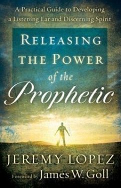 Releasing the Power of the Prophetic: A Practical Guide to Developing a Listening Ear and Discerning Spirit - Lopez, Jeremy