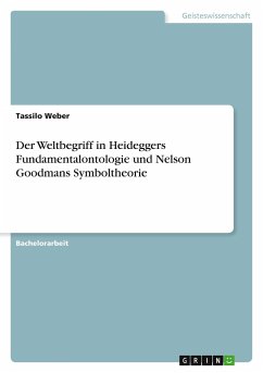 Der Weltbegriff in Heideggers Fundamentalontologie und Nelson Goodmans Symboltheorie - Weber, Tassilo