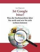 Ist Google böse? Was die Suchmaschine über Sie weiß und wie Sie sich wehren können - Kilgenstein, Jens