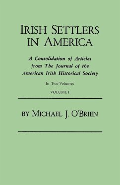 Irish Settlers in America. a Consolidation of Articles from the Journal of the American Irish Historical Society. in Two Volumes. Volume I - O'Brien, Michael J.