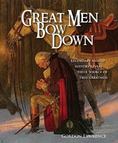 Great Men Bow Down: 150 Legendary Men of History Reveal Their Source of True Greatness - Lawrence, Gordon