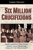 Six Million Crucifixions: How Christian Teachings About Jews Paved the Road to the Holocaust