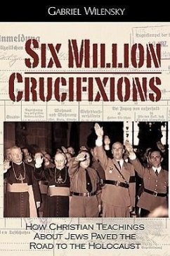 Six Million Crucifixions: How Christian Teachings About Jews Paved the Road to the Holocaust - Wilensky, Gabriel