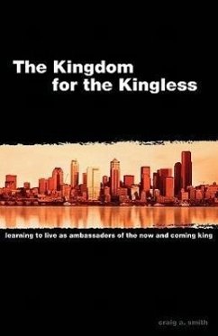The Kingdom for the Kingless: Learning to Live as Ambassadors of the Now-and-Coming King - Smith, Craig A.