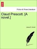 Claud Prescott. [A novel.] - Arnold, James E.