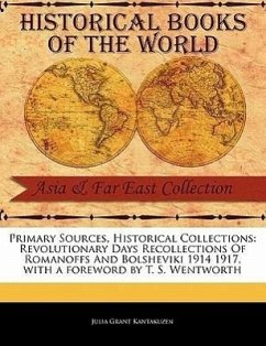 Primary Sources, Historical Collections: Revolutionary Days Recollections of Romanoffs and Bolsheviki 1914 1917, with a Foreword by T. S. Wentworth - Kantakuzen, Julia Grant
