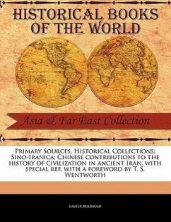 Primary Sources, Historical Collections: Sino-Iranica; Chinese Contributions to the History of Civilization in Ancient Iran, with Special Ref, with a - Berthold, Laufer