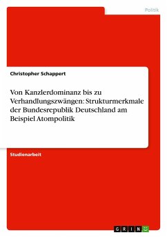 Von Kanzlerdominanz bis zu Verhandlungszwängen: Strukturmerkmale der Bundesrepublik Deutschland am Beispiel Atompolitik - Schappert, Christopher