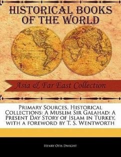Primary Sources, Historical Collections: A Muslim Sir Galahad: A Present Day Story of Islam in Turkey, with a Foreword by T. S. Wentworth - Dwight, Henry Otis