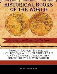 Primary Sources, Historical Collections: A Chinese Story-Teller or the Changed Story, with a Foreword by T. S. Wentworth - Hunt, William Remfry