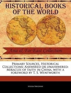 Primary Sources, Historical Collections: Answered or Unanswered: Miracles of Faith in China, with a Foreword by T. S. Wentworth - Vaughan, Louisa