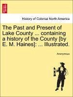 The Past and Present of Lake County ... containing a history of the County [by E. M. Haines]: ... Illustrated. - Anonymous