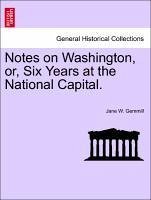 Notes on Washington, or, Six Years at the National Capital. - Gemmill, Jane W.