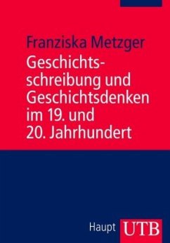 Geschichtsschreibung und Geschichtsdenken im 19. und 20. Jahrhundert - Metzger, Franziska