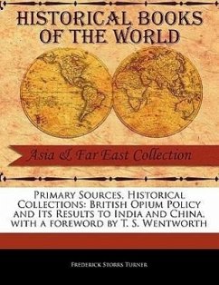 Primary Sources, Historical Collections: British Opium Policy and Its Results to India and China, with a Foreword by T. S. Wentworth - Turner, Frederick Storrs