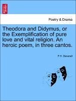 Theodora and Didymus, or the Exemplification of pure love and vital religion. An heroic poem, in three cantos. THE SECOND EDITION - Deverell, F H.