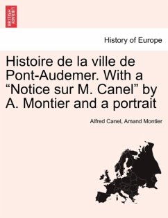 Histoire de la ville de Pont-Audemer. With a "Notice sur M. Canel" by A. Montier and a portrait Histoire de la ville de Pont-Audemer. With a "Notice sur M. Canel" by A. Montier and a portrait