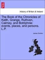 The Book of the Chronicles of Keith, Grange, Ruthven, Cairney, and Botriphnie: events, places, and persons. L.P. - Gordon, James