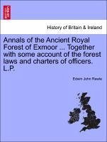 Annals of the Ancient Royal Forest of Exmoor ... Together with some account of the forest laws and charters of officers. L.P. - Rawle, Edwin John