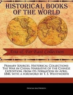 Primary Sources, Historical Collections: The War in China: Narrative of the Chinese Expedition, from Its Formation in April, 1840, with a Foreword by - MacPherson, Duncan