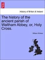 The history of the ancient parish of Waltham Abbey, or, Holy Cross. - Winters, William
