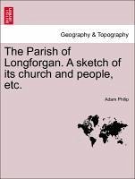 The Parish of Longforgan. A sketch of its church and people, etc. - Philip, Adam