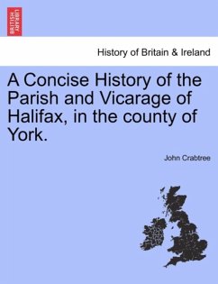Concise History of the Parish and Vicarage of Halifax, in the county of York. Concise History of the Parish and Vicarage of Halifax, in the county of York.