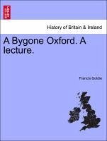 A Bygone Oxford. A lecture. - Goldie, Francis