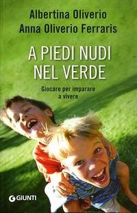 A piedi nudi nel verde. Giocare per imparare a vivere - Oliverio, Albertina; Oliverio Ferraris, Anna