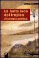 La lenta luce del tropico. Antologia poetica La lenta luce del tropico. Antologia poetica