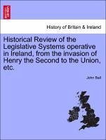 Historical Review of the Legislative Systems operative in Ireland, from the invasion of Henry the Second to the Union, etc. New Edition, Revised - Ball, John