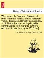 Worcester: its Past and Present. A brief historical review of two hundred years. Illustrated. [Chiefly compiled by J. N. Metcalf and A. W. Hyde, with contributions from various authors, and an introduction by W. W. Rice.] - Metcalf, J. N. Hyde, A W. Rice, William W.