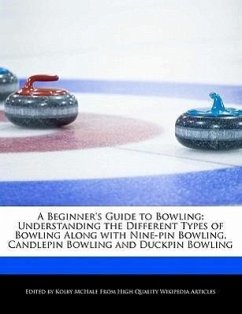 A Beginner's Guide to Bowling: Understanding the Different Types of Bowling Along with Nine-Pin Bowling, Candlepin Bowling and Duckpin Bowling - McHale, Kolby