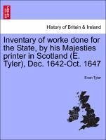 Inventary of worke done for the State, by his Majesties printer in Scotland (E. Tyler), Dec. 1642-Oct. 1647 - Tyler, Evan
