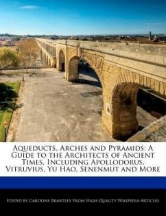 Aqueducts, Arches and Pyramids: A Guide to the Architects of Ancient Times, Including Apollodorus, Vitruvius, Yu Hao, Senenmut and More - Brantley, Caroline