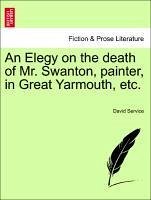 An Elegy on the death of Mr. Swanton, painter, in Great Yarmouth, etc. - Service, David