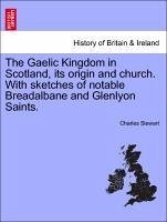 The Gaelic Kingdom in Scotland, its origin and church. With sketches of notable Breadalbane and Glenlyon Saints. - Stewart, Charles