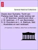 Dwars door Sumatra. Tocht van Padang naar Siak, onder leiding van ... J. W. Ijzerman, beschreven door ... J. W. Ijzerman, J. F. van Bemmelen, S. H. ... Met ... illustraties en een reiskaart.